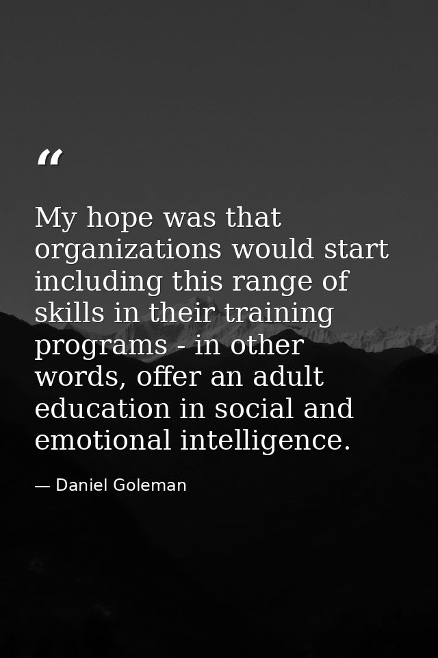 My hope was that organizations would start including this range of skills in their training programs - in other words, o — Daniel Goleman