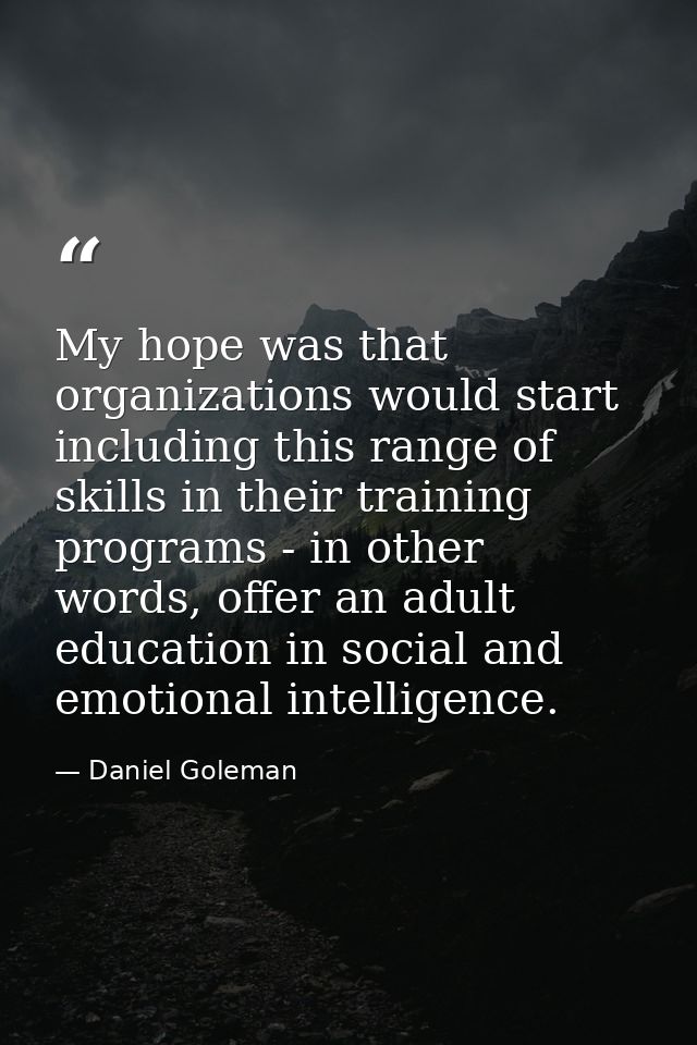 My hope was that organizations would start including this range of skills in their training programs - in other words, o — Daniel Goleman