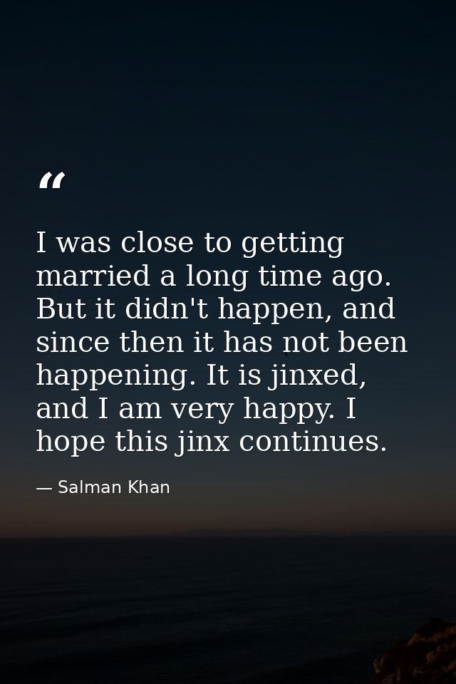 I was close to getting married a long time ago. But it didn't happen, and since then it has not been happening. It is ji — Salman Khan