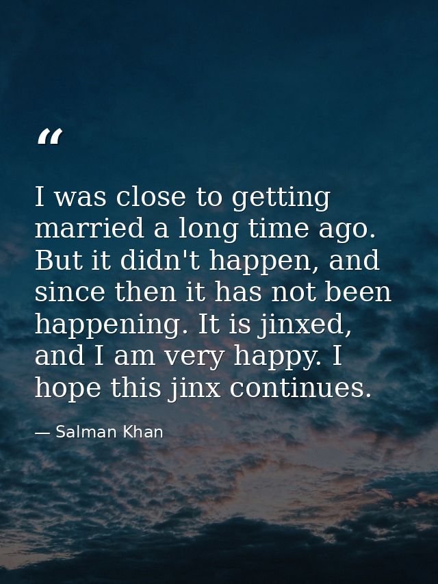 I was close to getting married a long time ago. But it didn't happen, and since then it has not been happening. It is ji — Salman Khan
