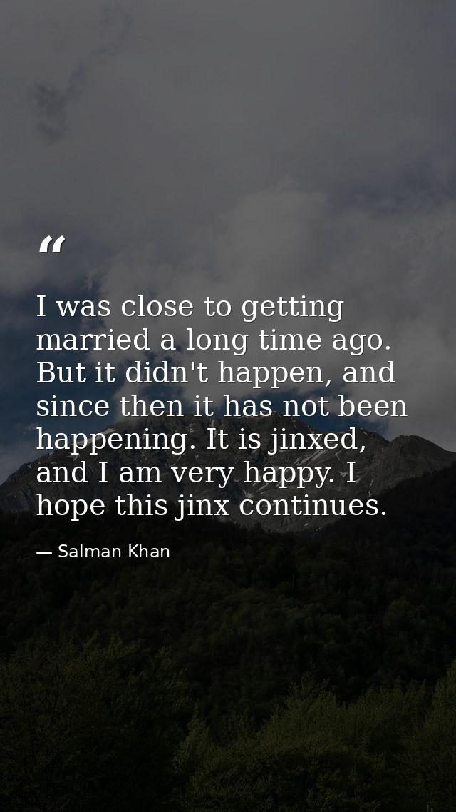 I was close to getting married a long time ago. But it didn't happen, and since then it has not been happening. It is ji — Salman Khan