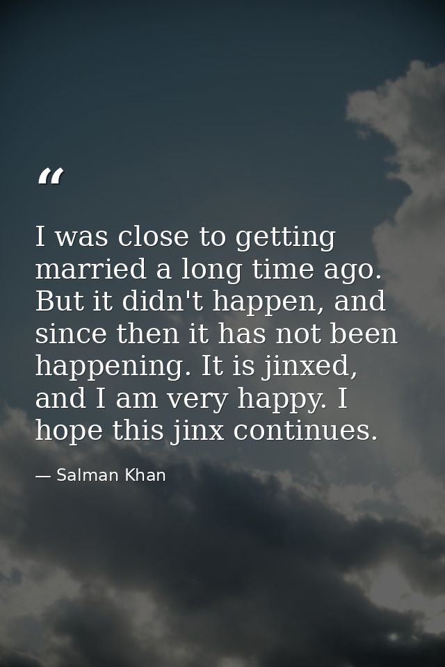 I was close to getting married a long time ago. But it didn't happen, and since then it has not been happening. It is ji — Salman Khan