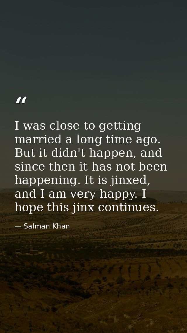 I was close to getting married a long time ago. But it didn't happen, and since then it has not been happening. It is ji — Salman Khan