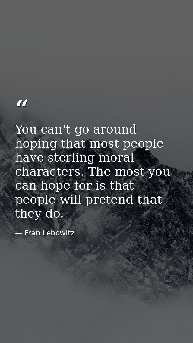 You can't go around hoping that most people have sterling moral characters. The most you can hope for is that people wil — Fran Lebowitz