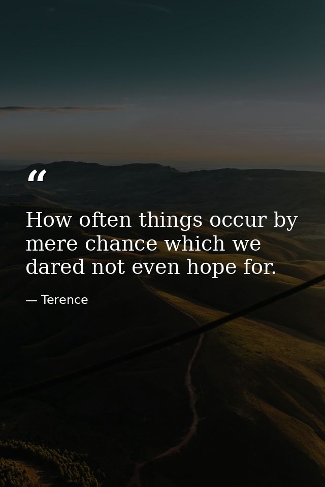 How often things occur by mere chance which we dared not even hope for. — Terence