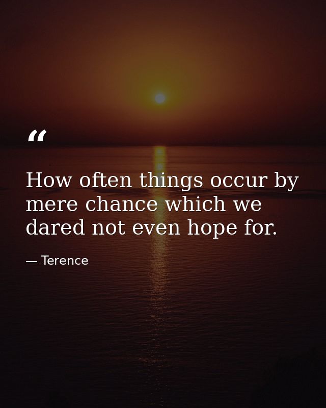 How often things occur by mere chance which we dared not even hope for. — Terence