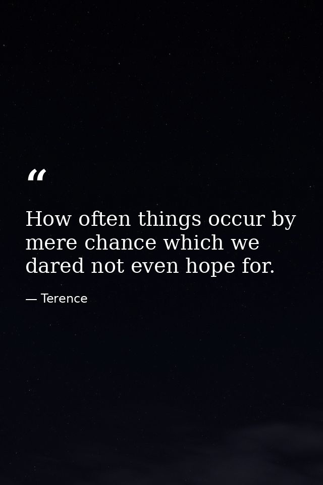 How often things occur by mere chance which we dared not even hope for. — Terence