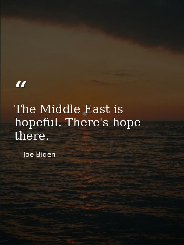 The Middle East is hopeful. There's hope there. — Joe Biden
