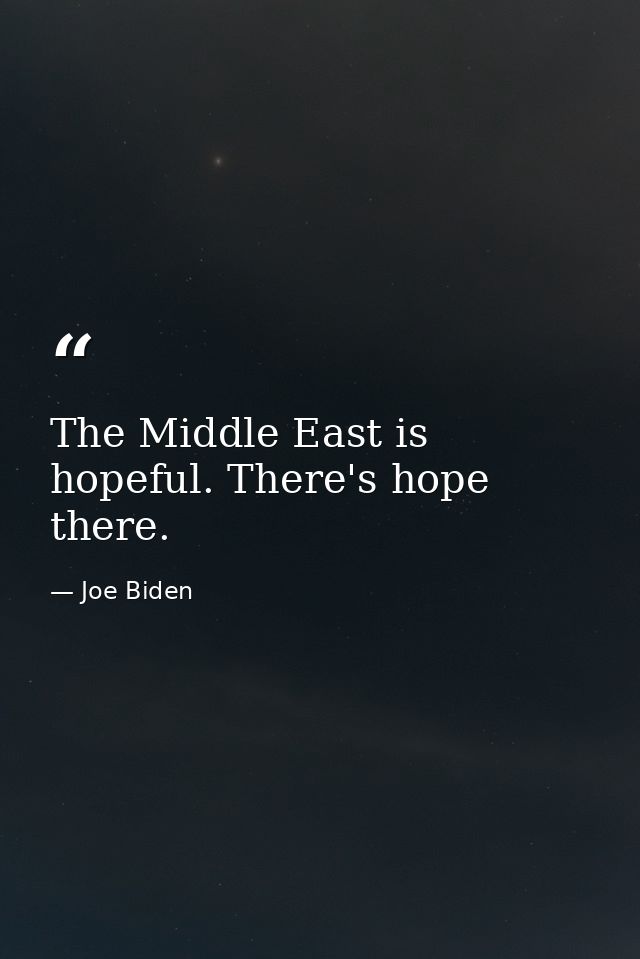 The Middle East is hopeful. There's hope there. — Joe Biden