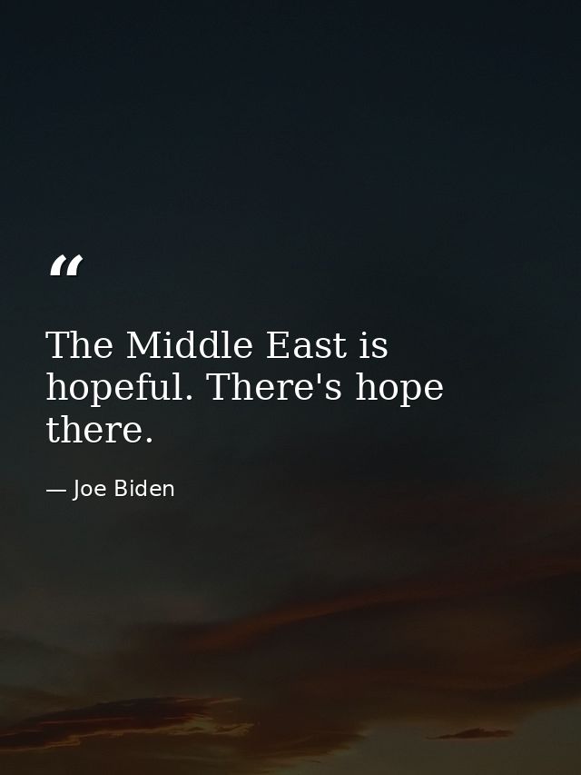 The Middle East is hopeful. There's hope there. — Joe Biden