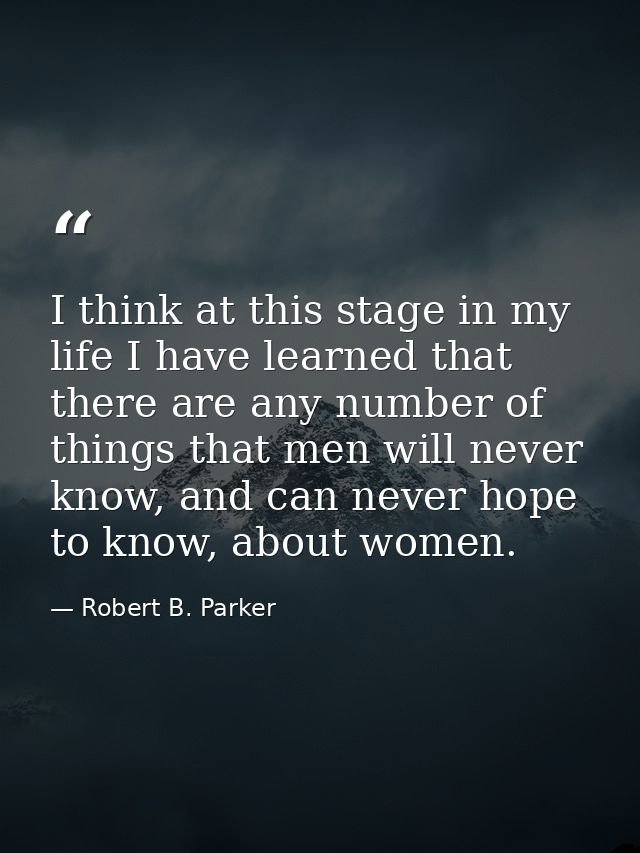 I think at this stage in my life I have learned that there are any number of things that men will never know, and can ne — Robert B. Parker