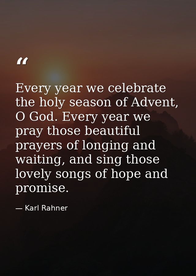 Every year we celebrate the holy season of Advent, O God. Every year we pray those beautiful prayers of longing and wait — Karl Rahner