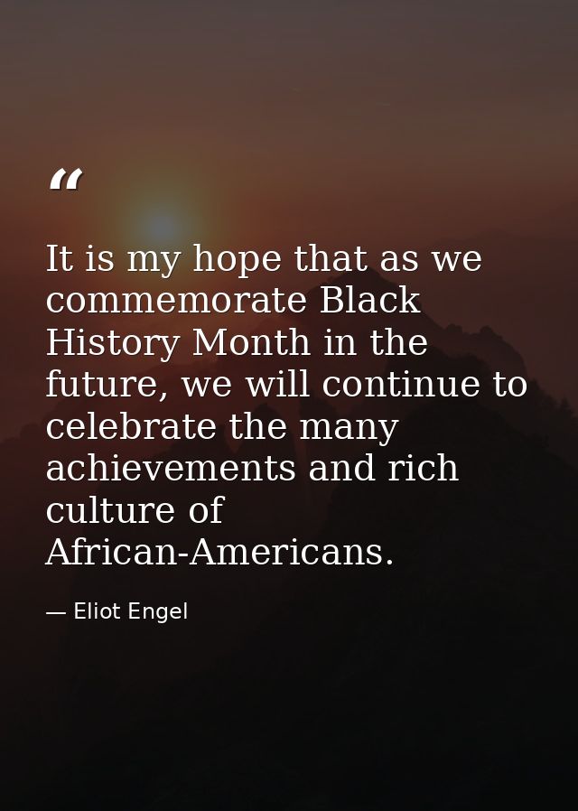 It is my hope that as we commemorate Black History Month in the future, we will continue to celebrate the many achieveme — Eliot Engel