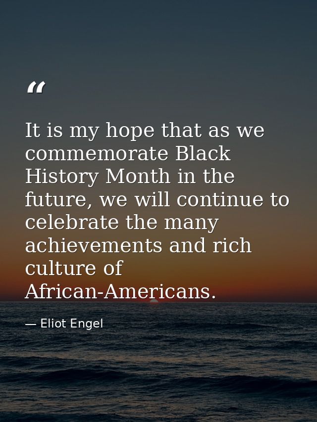 It is my hope that as we commemorate Black History Month in the future, we will continue to celebrate the many achieveme — Eliot Engel