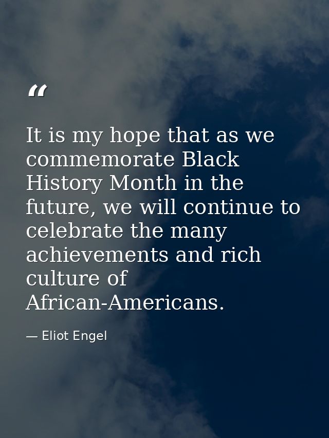 It is my hope that as we commemorate Black History Month in the future, we will continue to celebrate the many achieveme — Eliot Engel