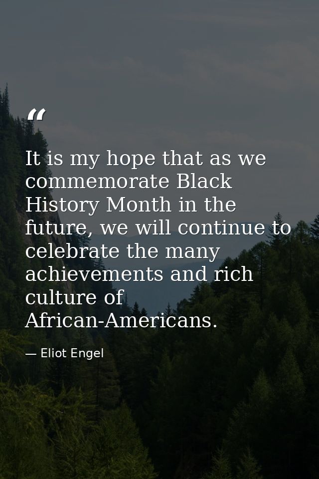 It is my hope that as we commemorate Black History Month in the future, we will continue to celebrate the many achieveme — Eliot Engel