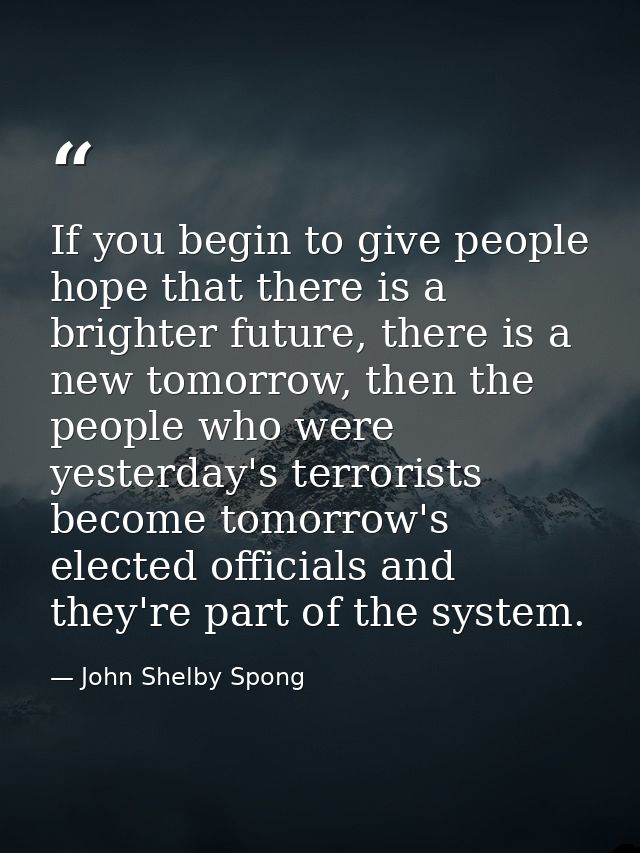 If you begin to give people hope that there is a brighter future, there is a new tomorrow, then the people who were yest — John Shelby Spong