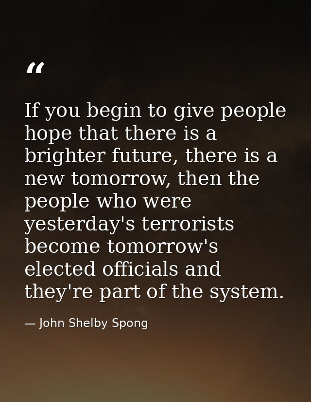 If you begin to give people hope that there is a brighter future, there is a new tomorrow, then the people who were yest — John Shelby Spong