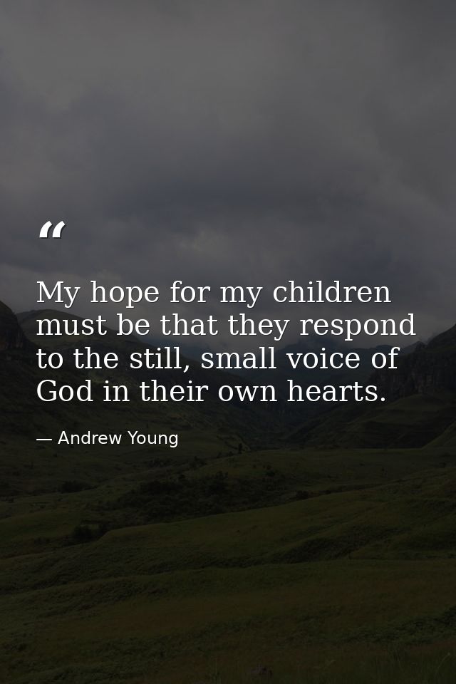 My hope for my children must be that they respond to the still, small voice of God in their own hearts. — Andrew Young