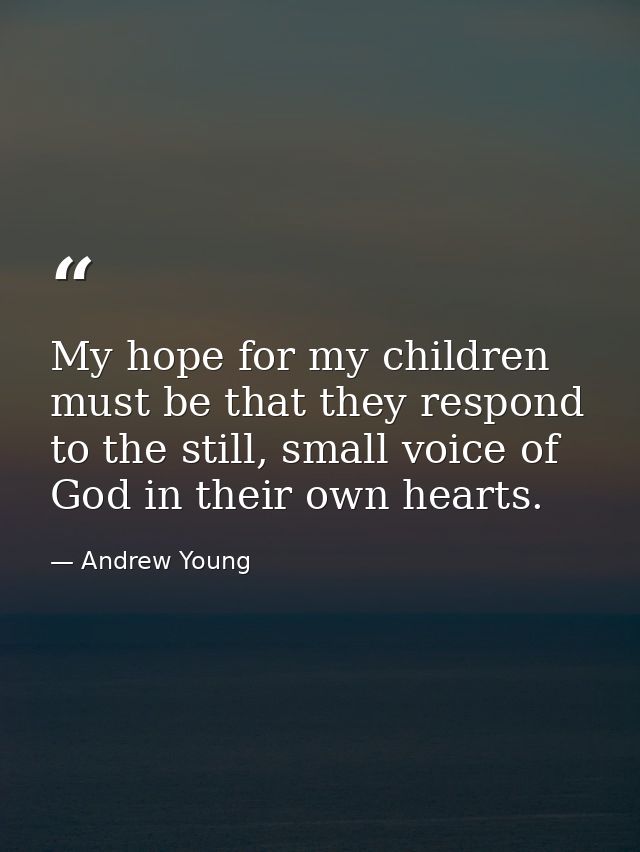 My hope for my children must be that they respond to the still, small voice of God in their own hearts. — Andrew Young