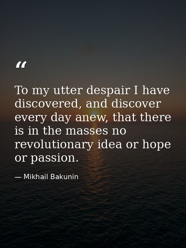 To my utter despair I have discovered, and discover every day anew, that there is in the masses no revolutionary idea or — Mikhail Bakunin