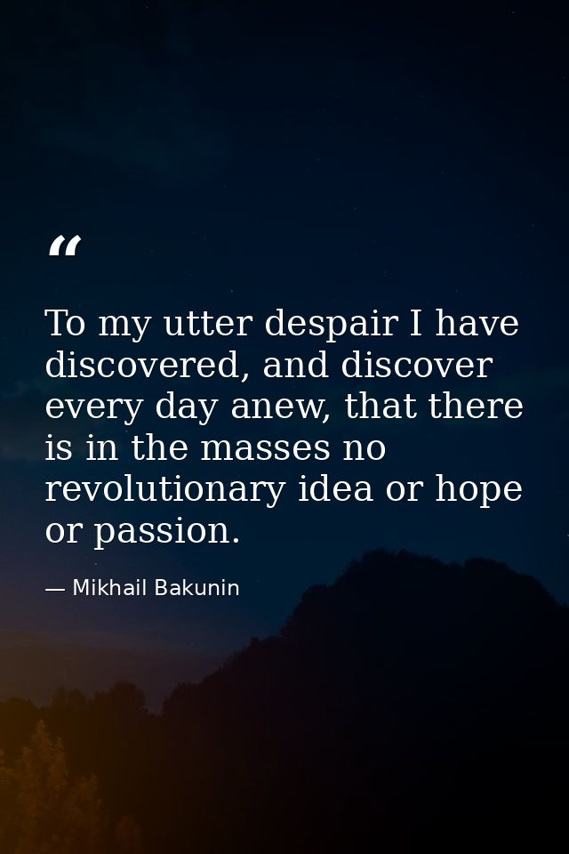 To my utter despair I have discovered, and discover every day anew, that there is in the masses no revolutionary idea or — Mikhail Bakunin