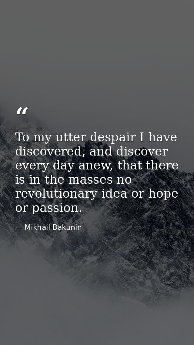 To my utter despair I have discovered, and discover every day anew, that there is in the masses no revolutionary idea or — Mikhail Bakunin