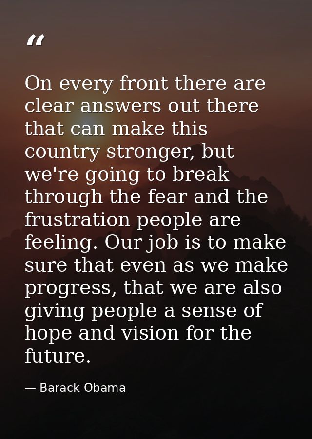 On every front there are clear answers out there that can make this country stronger, but we're going to break through t — Barack Obama
