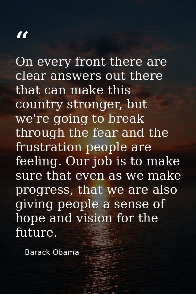 On every front there are clear answers out there that can make this country stronger, but we're going to break through t — Barack Obama