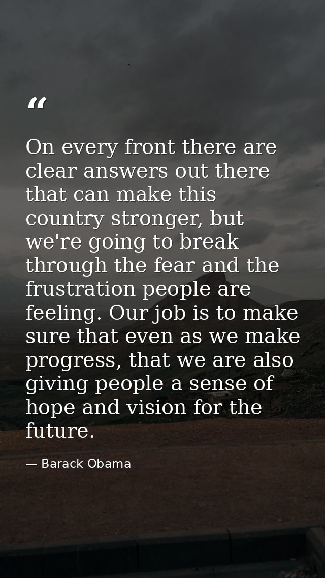 On every front there are clear answers out there that can make this country stronger, but we're going to break through t — Barack Obama