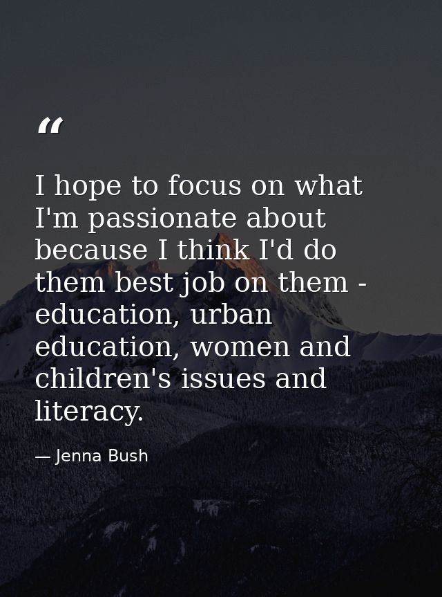I hope to focus on what I'm passionate about because I think I'd do them best job on them - education, urban education,  — Jenna Bush