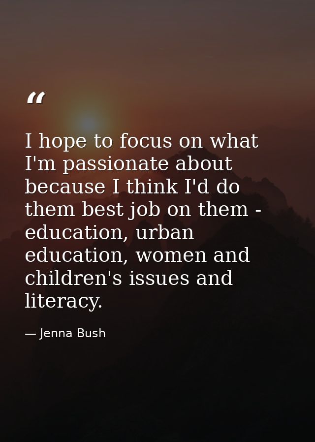 I hope to focus on what I'm passionate about because I think I'd do them best job on them - education, urban education,  — Jenna Bush