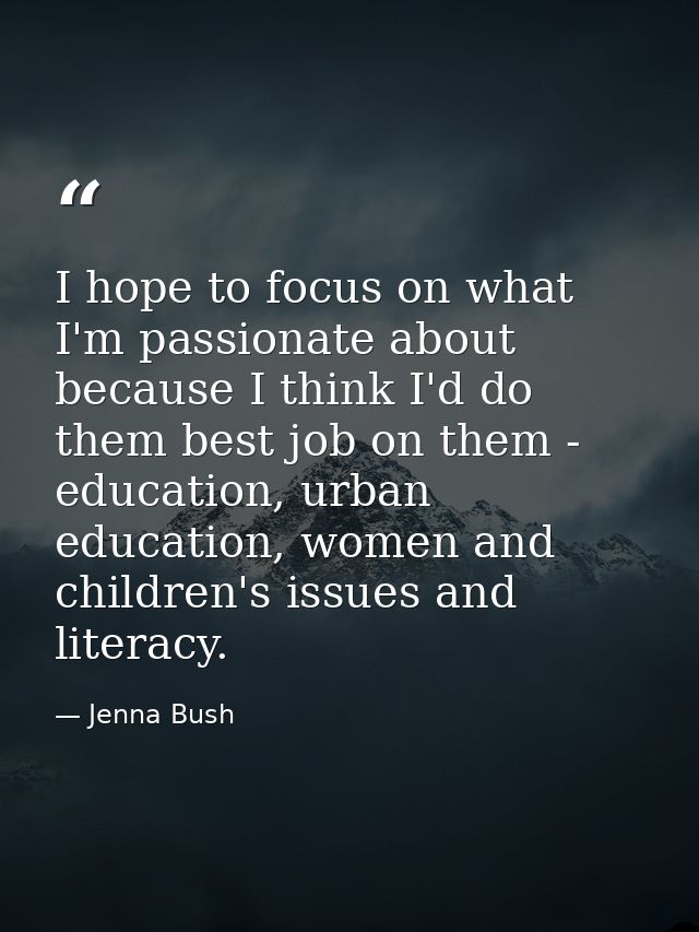 I hope to focus on what I'm passionate about because I think I'd do them best job on them - education, urban education,  — Jenna Bush