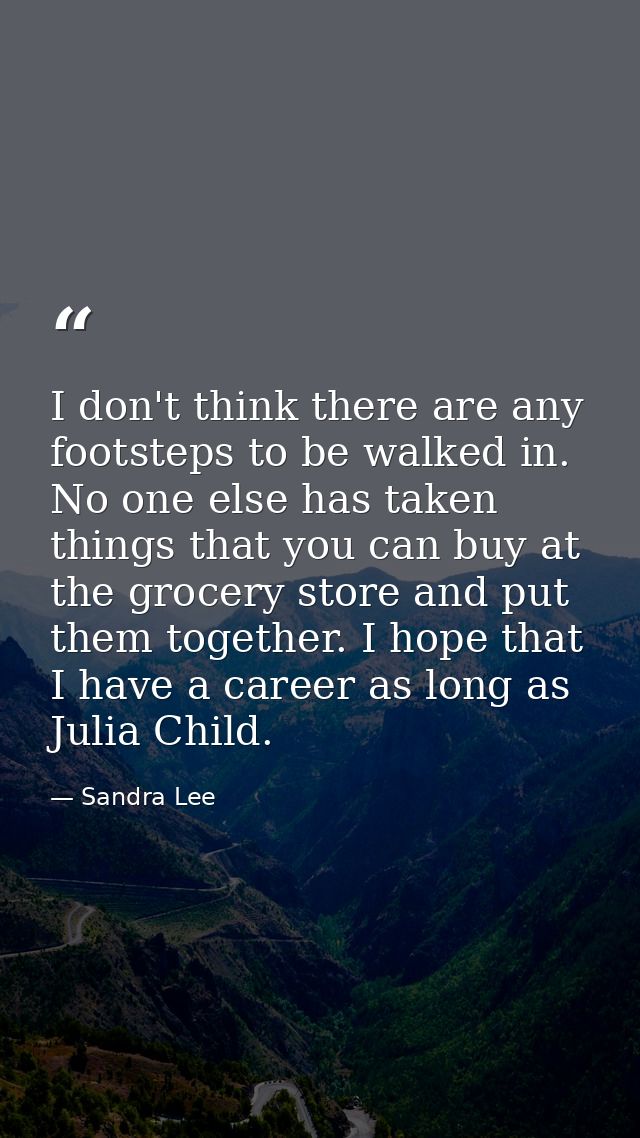 I don't think there are any footsteps to be walked in. No one else has taken things that you can buy at the grocery stor — Sandra Lee