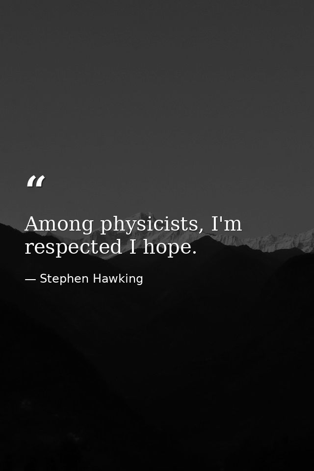 Among physicists, I'm respected I hope. — Stephen Hawking