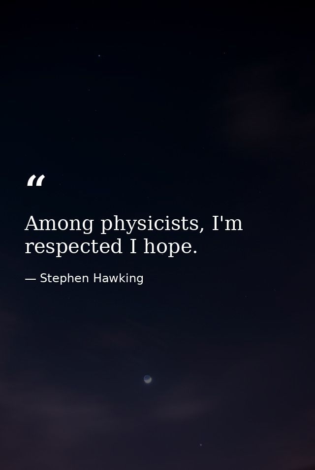 Among physicists, I'm respected I hope. — Stephen Hawking