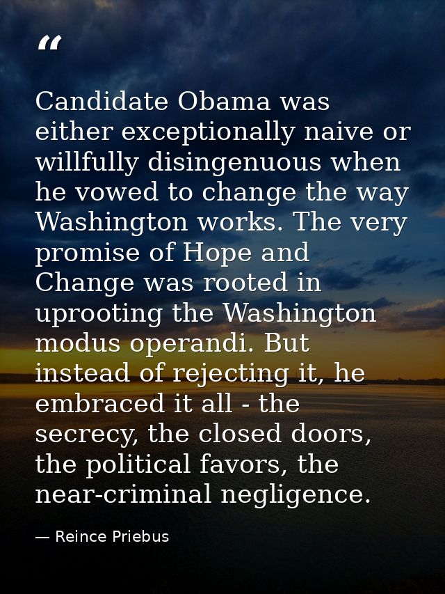 Candidate Obama was either exceptionally naive or willfully disingenuous when he vowed to change the way Washington work — Reince Priebus