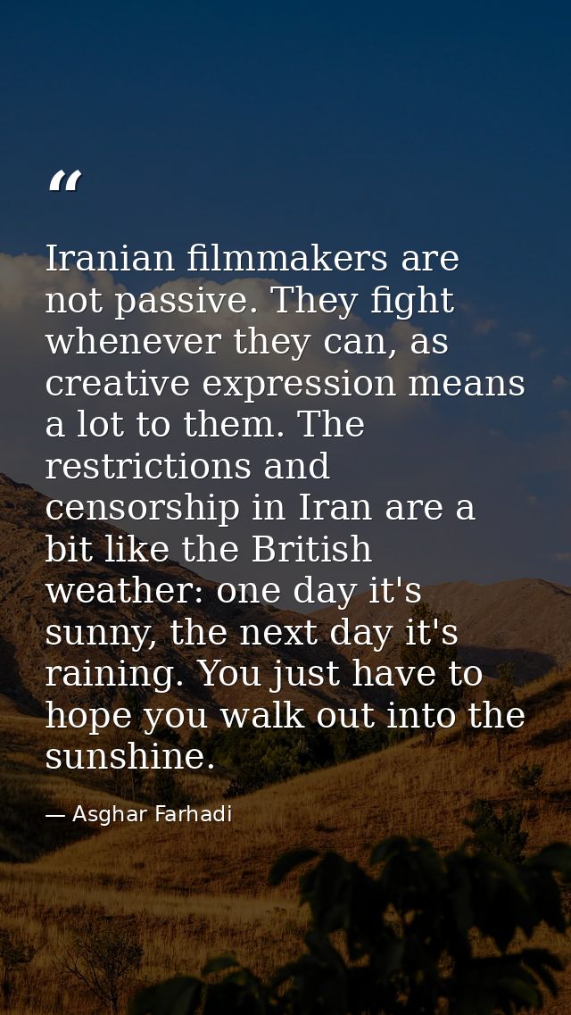 Iranian filmmakers are not passive. They fight whenever they can, as creative expression means a lot to them. The restri — Asghar Farhadi