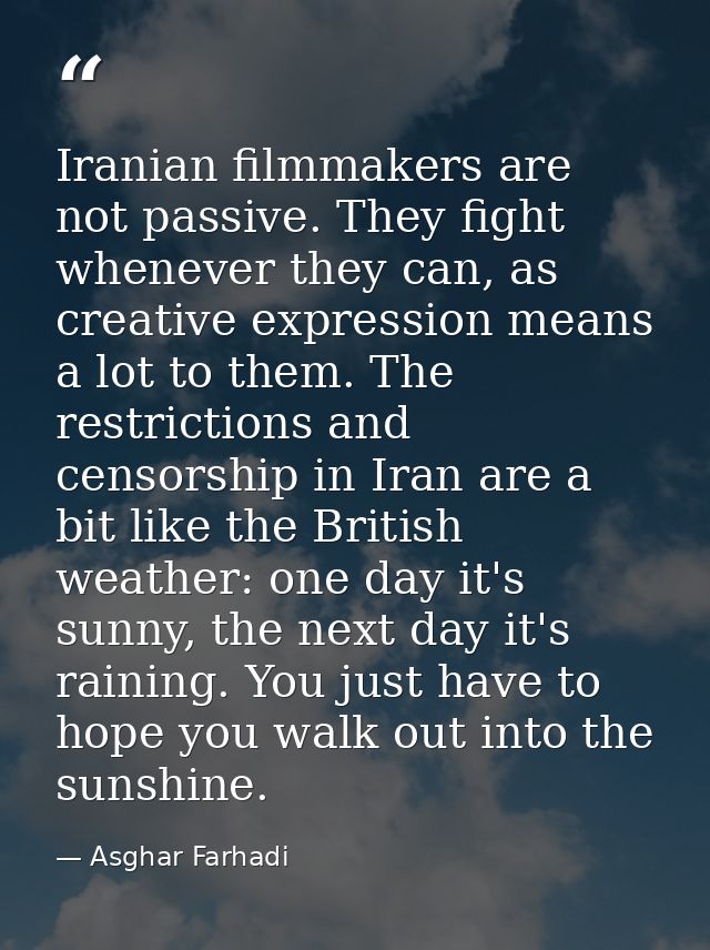 Iranian filmmakers are not passive. They fight whenever they can, as creative expression means a lot to them. The restri — Asghar Farhadi