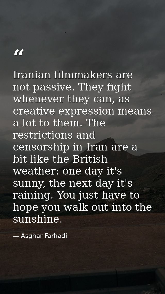 Iranian filmmakers are not passive. They fight whenever they can, as creative expression means a lot to them. The restri — Asghar Farhadi