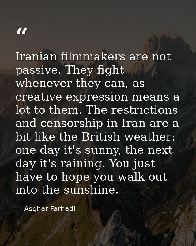 Iranian filmmakers are not passive. They fight whenever they can, as creative expression means a lot to them. The restri — Asghar Farhadi