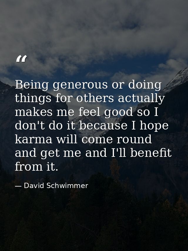 Being generous or doing things for others actually makes me feel good so I don't do it because I hope karma will come ro — David Schwimmer