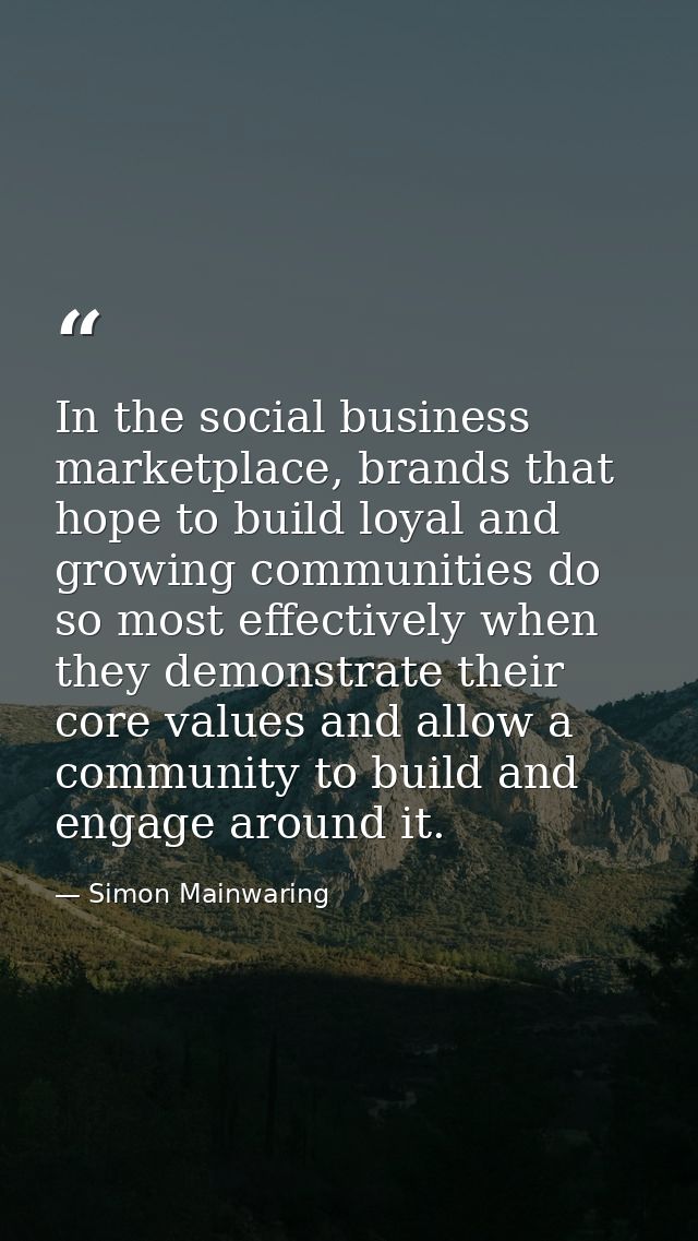 In the social business marketplace, brands that hope to build loyal and growing communities do so most effectively when  — Simon Mainwaring