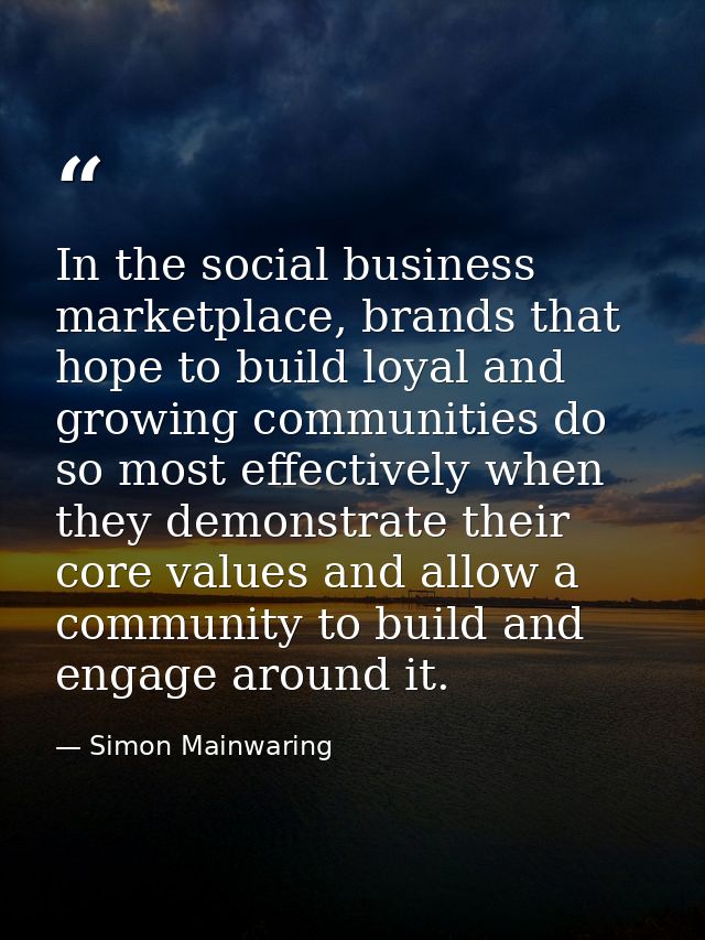 In the social business marketplace, brands that hope to build loyal and growing communities do so most effectively when  — Simon Mainwaring
