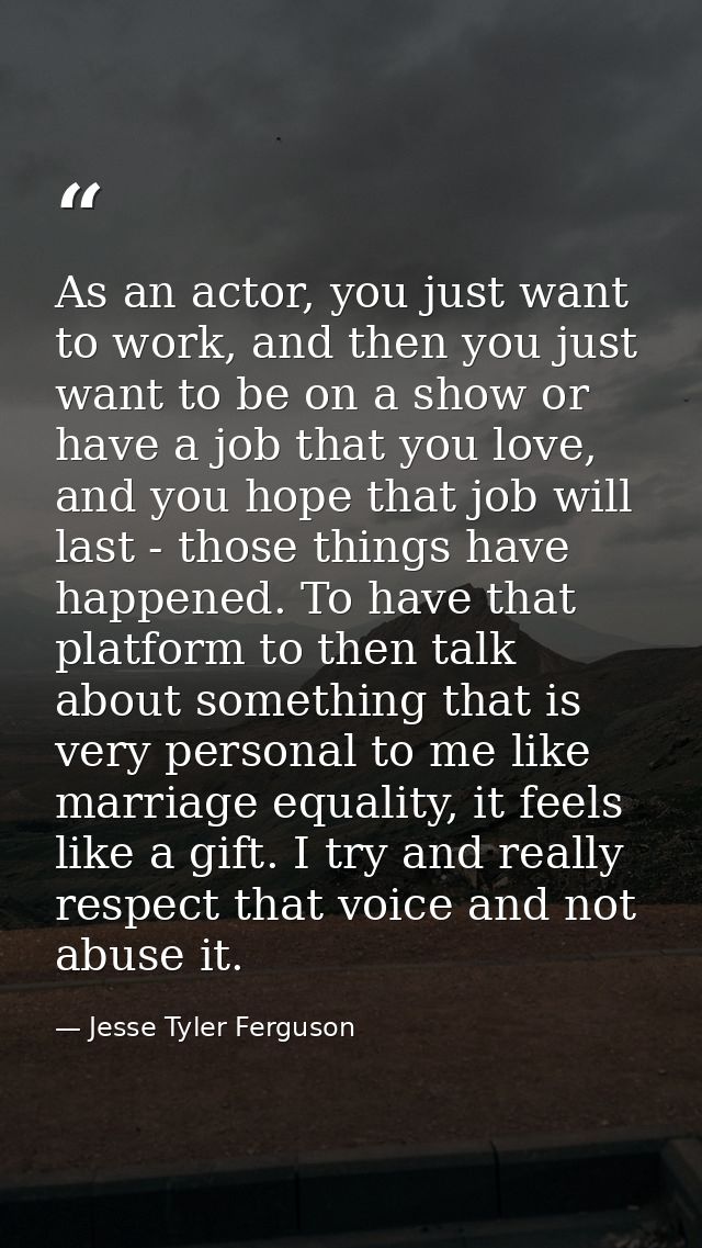 As an actor, you just want to work, and then you just want to be on a show or have a job that you love, and you hope tha — Jesse Tyler Ferguson