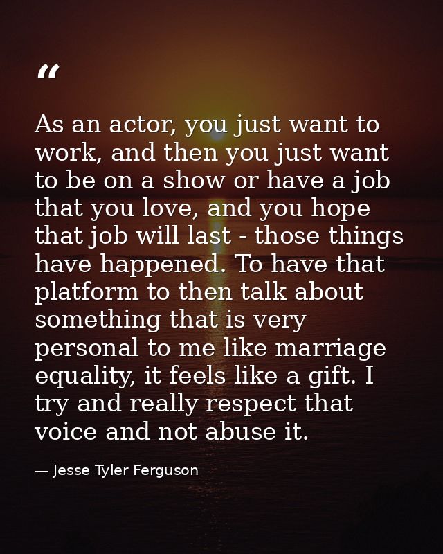 As an actor, you just want to work, and then you just want to be on a show or have a job that you love, and you hope tha — Jesse Tyler Ferguson