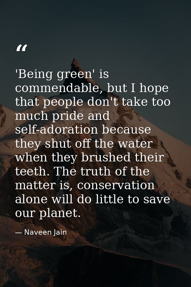 'Being green' is commendable, but I hope that people don't take too much pride and self-adoration because they shut off  — Naveen Jain