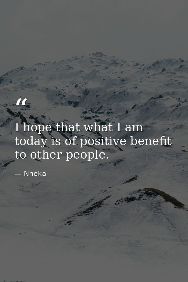 I hope that what I am today is of positive benefit to other people. — Nneka