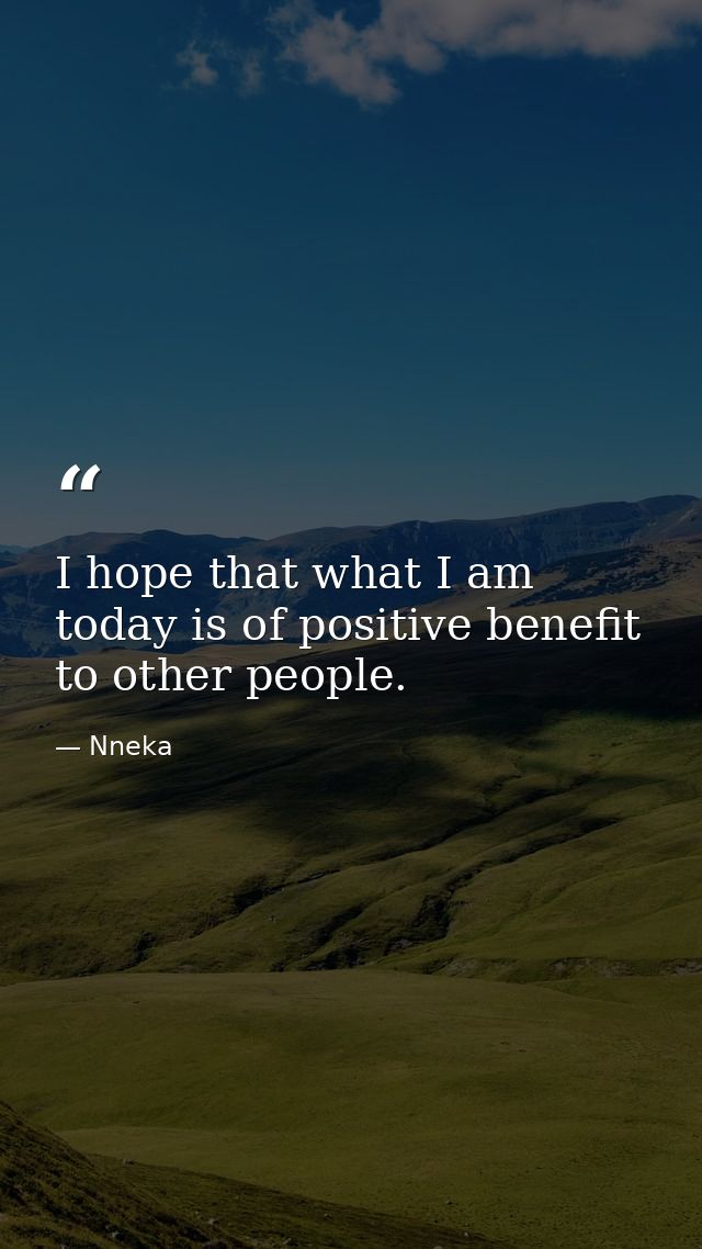 I hope that what I am today is of positive benefit to other people. — Nneka