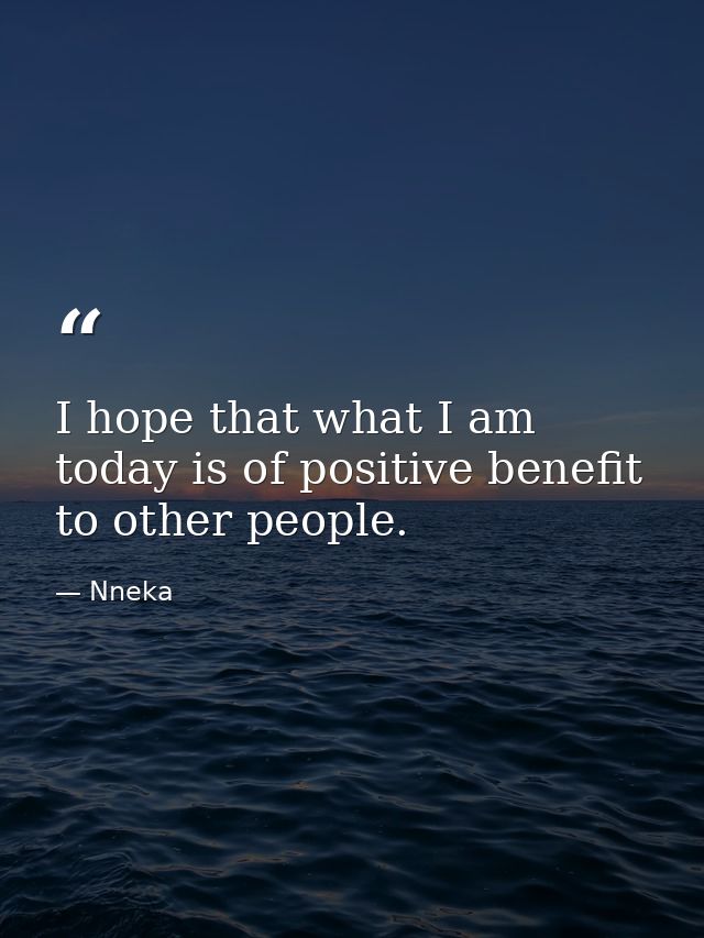 I hope that what I am today is of positive benefit to other people. — Nneka